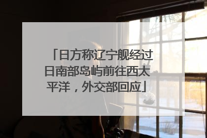 日方称辽宁舰经过日南部岛屿前往西太平洋，外交部回应