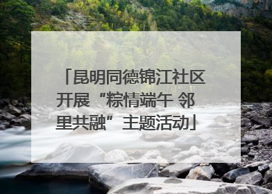 昆明同德锦江社区开展“粽情端午 邻里共融”主题活动