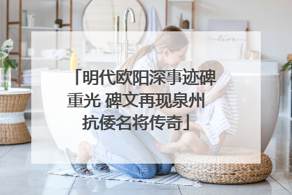 明代欧阳深事迹碑重光 碑文再现泉州抗倭名将传奇