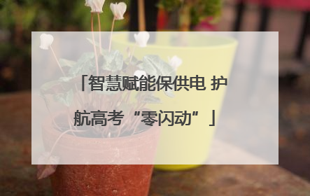 智慧赋能保供电 护航高考“零闪动”
