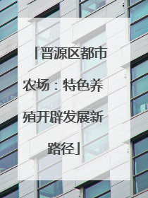 晋源区都市农场：特色养殖开辟发展新路径