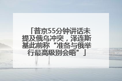 普京55分钟讲话未提及俄乌冲突，泽连斯基此前称“准备与俄举行最高级别会晤”