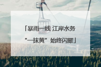 暴雨一线 江岸水务“一抹黄”始终闪耀