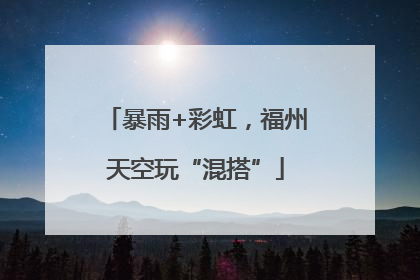 暴雨+彩虹，福州天空玩“混搭”