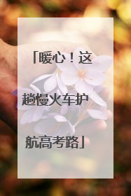 暖心！这趟慢火车护航高考路