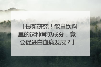 最新研究！能量饮料里的这种常见成分，竟会促进白血病发展？