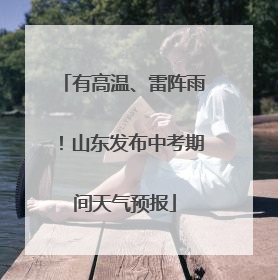 有高温、雷阵雨！山东发布中考期间天气预报
