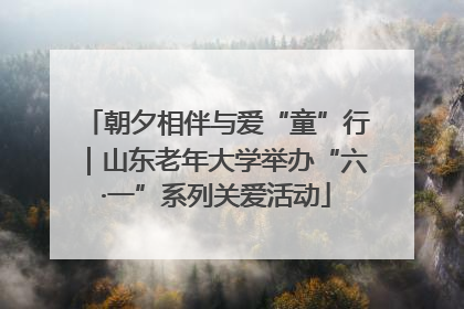 朝夕相伴与爱“童”行｜山东老年大学举办“六·一”系列关爱活动