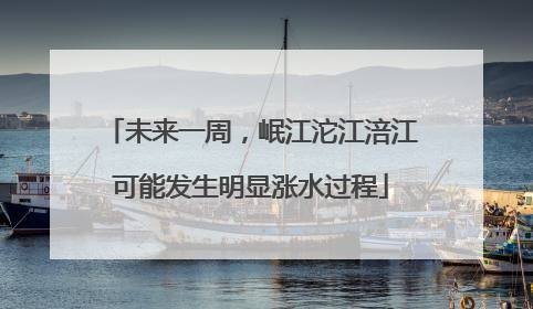 未来一周，岷江沱江涪江可能发生明显涨水过程