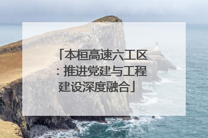 本桓高速六工区：推进党建与工程建设深度融合