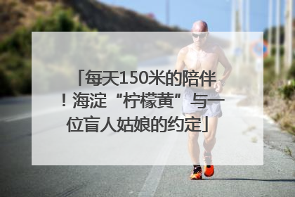 每天150米的陪伴！海淀“柠檬黄”与一位盲人姑娘的约定