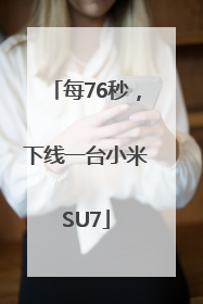 每76秒，下线一台小米SU7