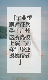 毕业季邂逅征兵季！广州这所高校上演“别样”毕业拨穗仪式