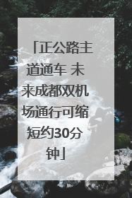 正公路主道通车 未来成都双机场通行可缩短约30分钟