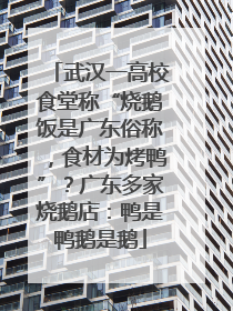 武汉一高校食堂称“烧鹅饭是广东俗称，食材为烤鸭”？广东多家烧鹅店：鸭是鸭鹅是鹅