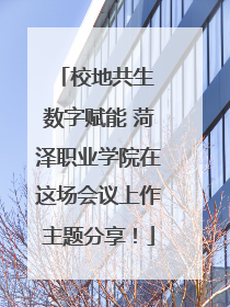 校地共生 数字赋能 菏泽职业学院在这场会议上作主题分享！