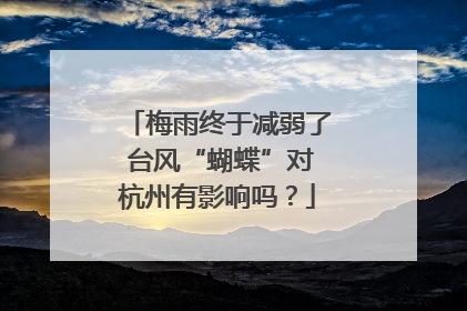 梅雨终于减弱了 台风“蝴蝶”对杭州有影响吗？