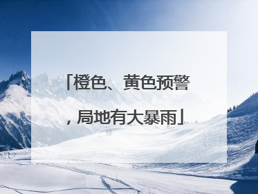 橙色、黄色预警，局地有大暴雨