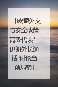 欧盟外交与安全政策高级代表与伊朗外长通话 讨论当前局势