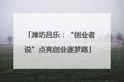 潍坊昌乐：“创业者说”点亮创业逐梦路