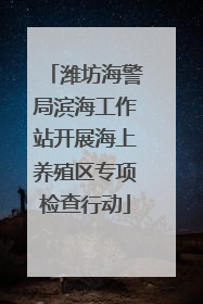 潍坊海警局滨海工作站开展海上养殖区专项检查行动