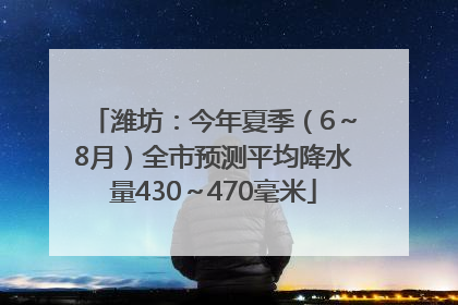 潍坊：今年夏季（6～8月）全市预测平均降水量430～470毫米