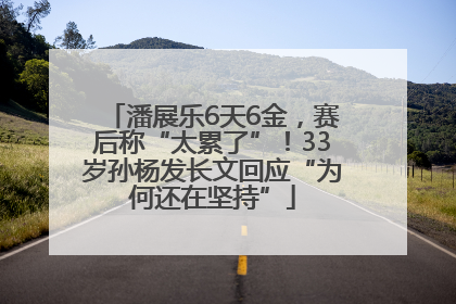 潘展乐6天6金，赛后称“太累了”！33岁孙杨发长文回应“为何还在坚持”