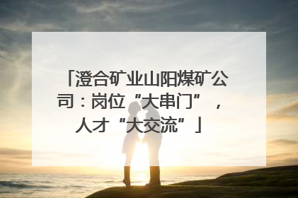 澄合矿业山阳煤矿公司：岗位“大串门”，人才“大交流”