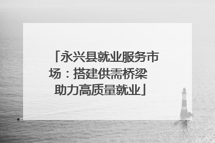 永兴县就业服务市场：搭建供需桥梁 助力高质量就业