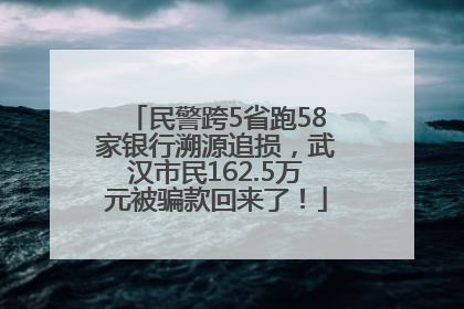 民警跨5省跑58家银行溯源追损，武汉市民162.5万元被骗款回来了！