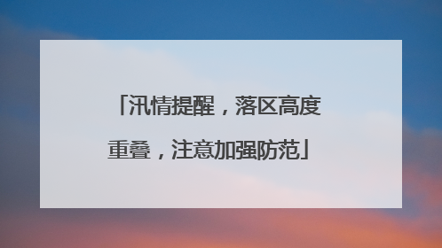 汛情提醒，落区高度重叠，注意加强防范