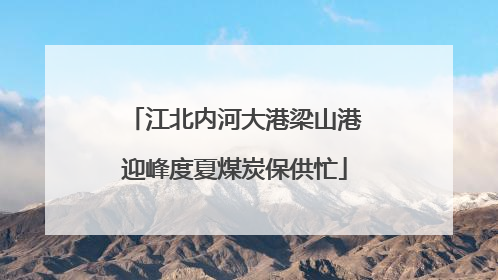 江北内河大港梁山港迎峰度夏煤炭保供忙