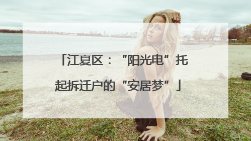 江夏区：“阳光电”托起拆迁户的“安居梦”