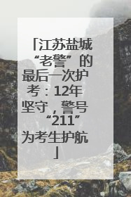 江苏盐城“老警”的最后一次护考：12年坚守，警号“211”为考生护航