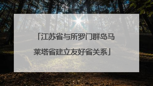 江苏省与所罗门群岛马莱塔省建立友好省关系