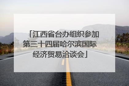 江西省台办组织参加第三十四届哈尔滨国际经济贸易洽谈会