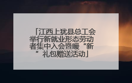 江西上犹县总工会举行新就业形态劳动者集中入会暨暖“新”礼包赠送活动