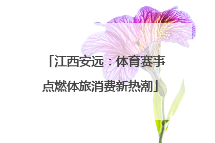 江西安远：体育赛事点燃体旅消费新热潮