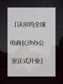 沃尔玛全球电商长沙办公室正式开业