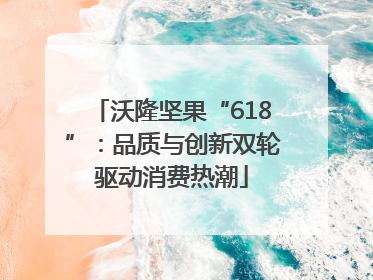 沃隆坚果“618”：品质与创新双轮驱动消费热潮