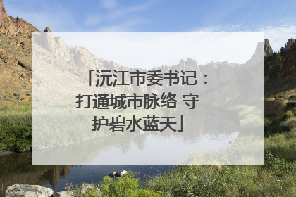 沅江市委书记：打通城市脉络 守护碧水蓝天
