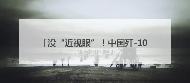 没“近视眼”！中国歼-10CE一战成名的原因找到了