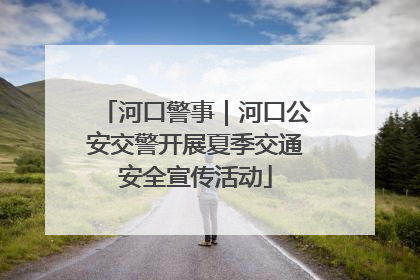 河口警事｜河口公安交警开展夏季交通安全宣传活动