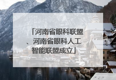 河南省眼科联盟、河南省眼科人工智能联盟成立