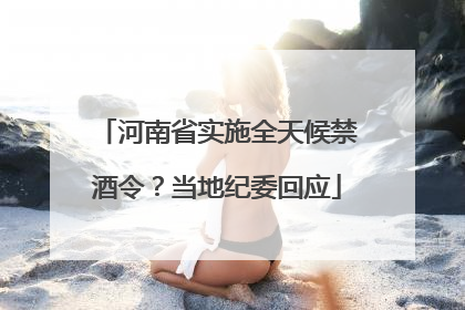 河南省实施全天候禁酒令？当地纪委回应