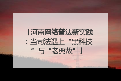 河南网络普法新实践：当司法遇上“黑科技”与“老典故”