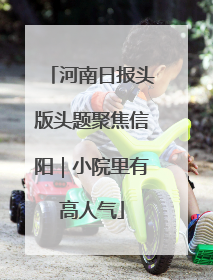 河南日报头版头题聚焦信阳｜小院里有高人气