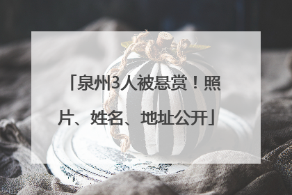泉州3人被悬赏！照片、姓名、地址公开