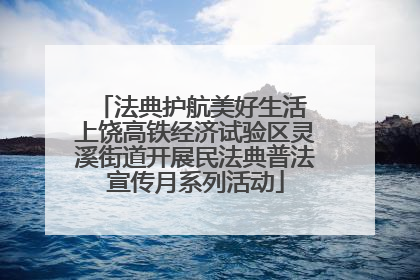 法典护航美好生活 上饶高铁经济试验区灵溪街道开展民法典普法宣传月系列活动