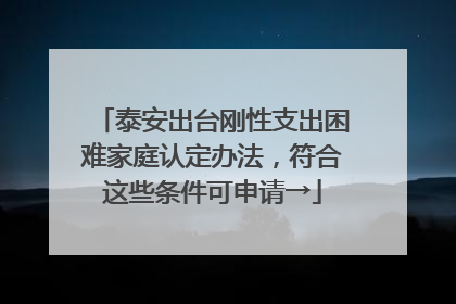 泰安出台刚性支出困难家庭认定办法，符合这些条件可申请→
